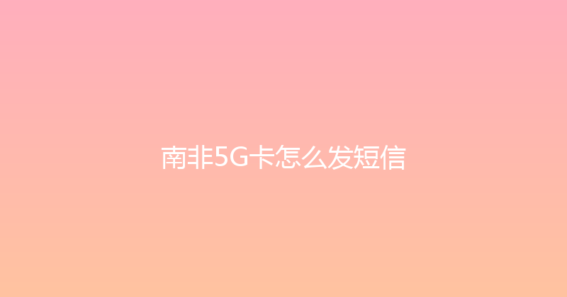 南非5G卡怎么发短信 