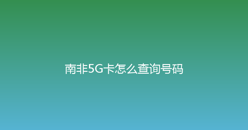 南非5G卡怎么查询号码 