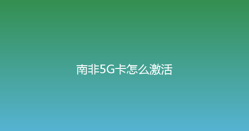 南非5G卡怎么激活 