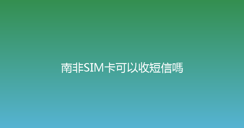 南非SIM卡可以收短信嗎 
