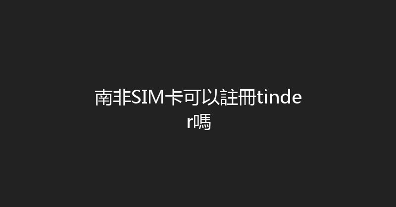 南非SIM卡可以註冊tinder嗎 