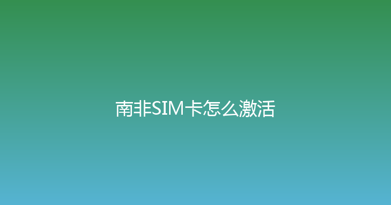 南非SIM卡怎么激活 