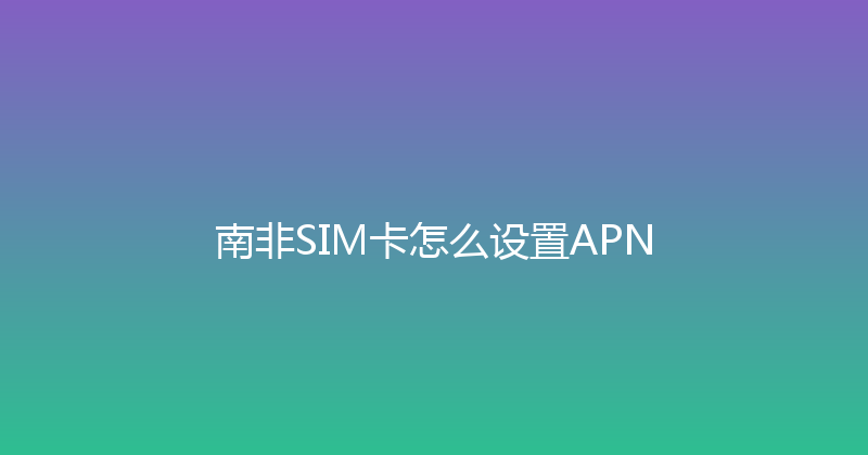 南非SIM卡怎么设置APN 