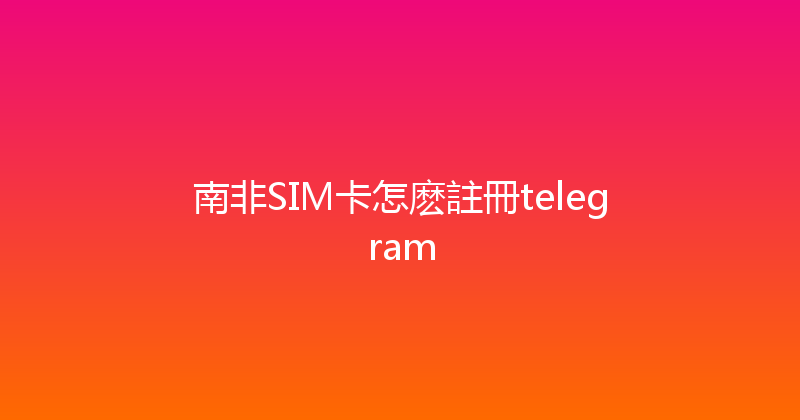 南非SIM卡怎麽註冊telegram 