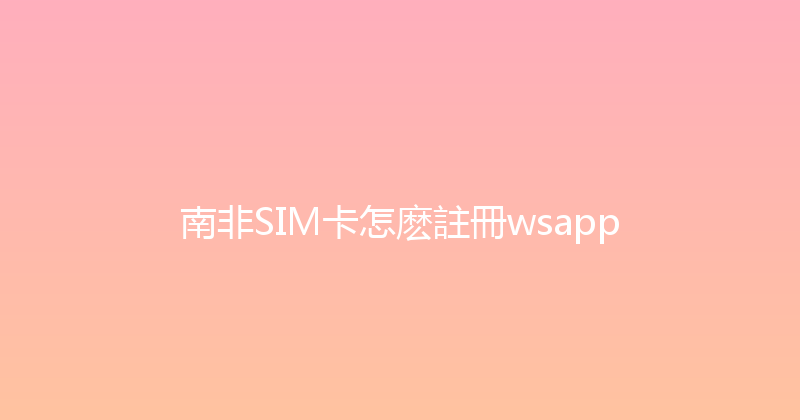 南非SIM卡怎麽註冊wsapp 