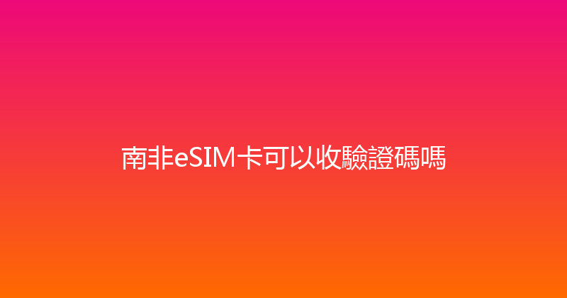 南非eSIM卡可以收驗證碼嗎 
