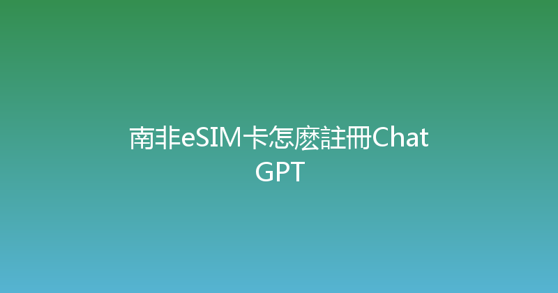 南非eSIM卡怎麽註冊ChatGPT 