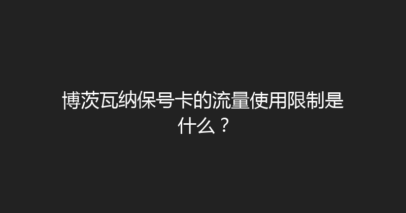 博茨瓦纳保号卡的流量使用限制是什么？ 