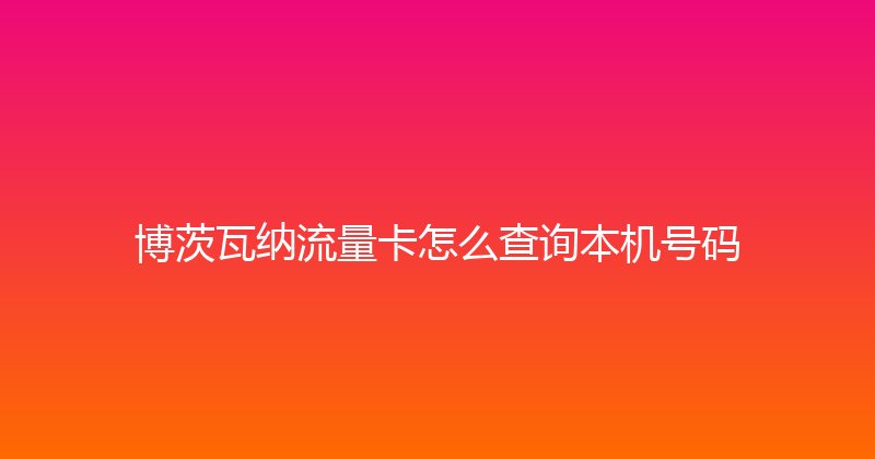 博茨瓦纳流量卡怎么查询本机号码 