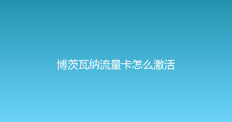 博茨瓦纳流量卡怎么激活 