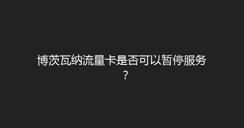 博茨瓦纳流量卡是否可以暂停服务？ 