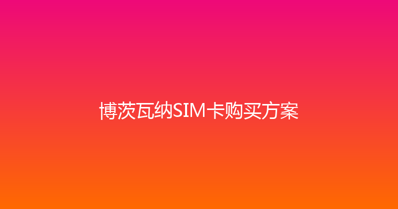 博茨瓦纳SIM卡购买方案 