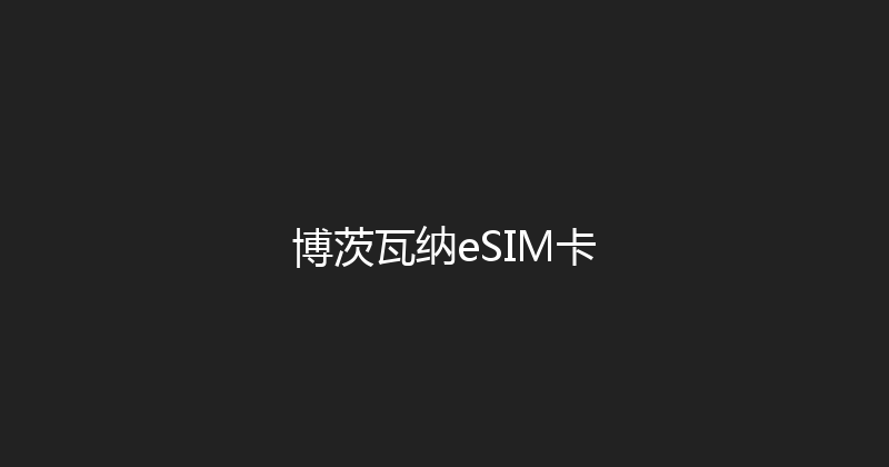 博茨瓦纳eSIM卡 