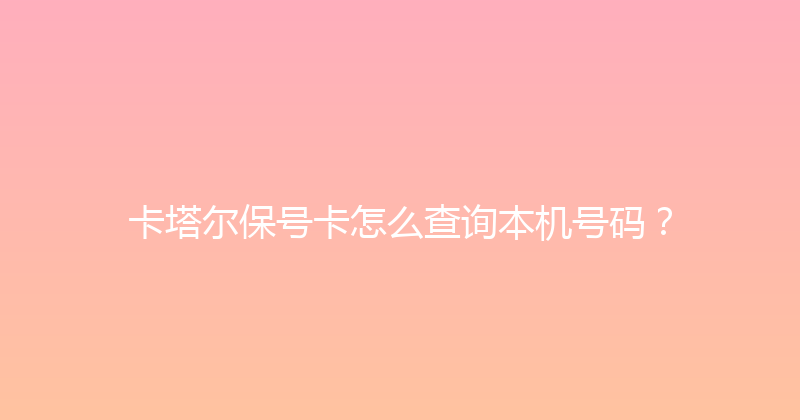 卡塔尔保号卡怎么查询本机号码？ 