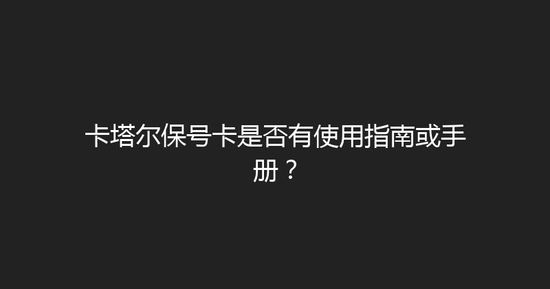 卡塔尔保号卡是否有使用指南或手册？ 
