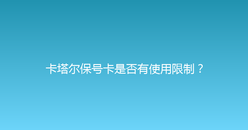 卡塔尔保号卡是否有使用限制？ 