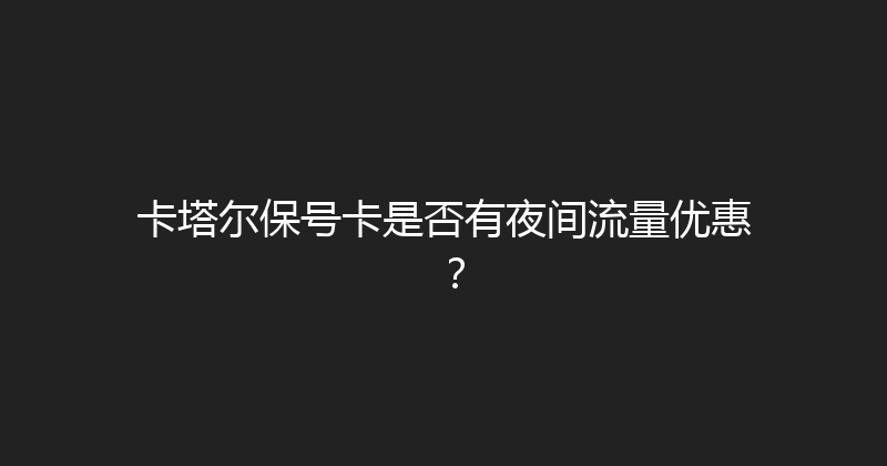 卡塔尔保号卡是否有夜间流量优惠？ 