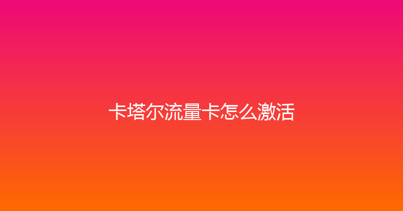 卡塔尔流量卡怎么激活 