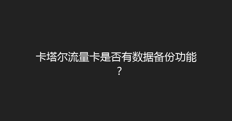 卡塔尔流量卡是否有数据备份功能？ 