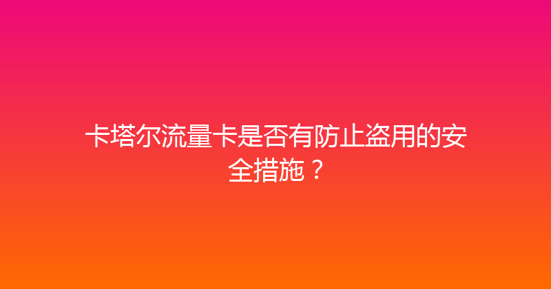 卡塔尔流量卡是否有防止盗用的安全措施？ 