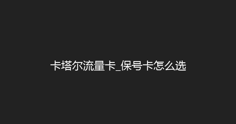 卡塔尔流量卡_保号卡怎么选 