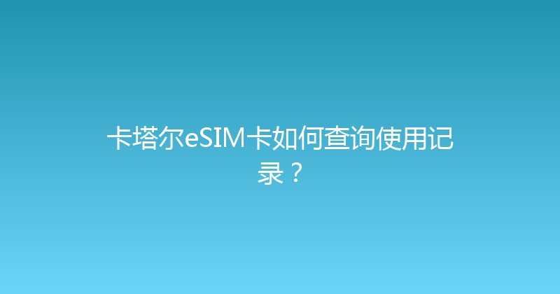 卡塔尔eSIM卡如何查询使用记录？ 