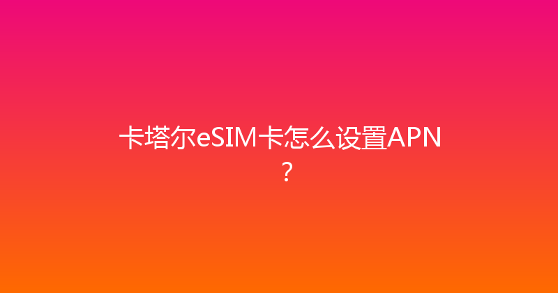 卡塔尔eSIM卡怎么设置APN？ 