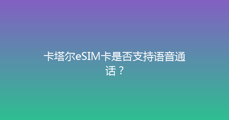 卡塔尔eSIM卡是否支持语音通话？ 