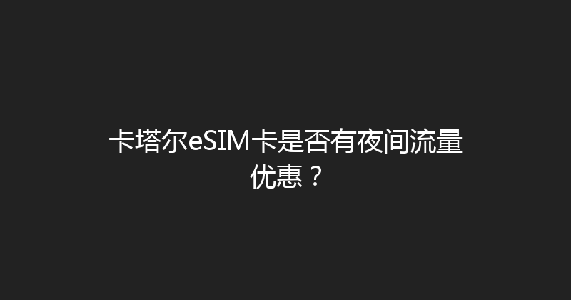 卡塔尔eSIM卡是否有夜间流量优惠？ 