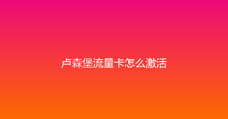 卢森堡流量卡怎么激活 