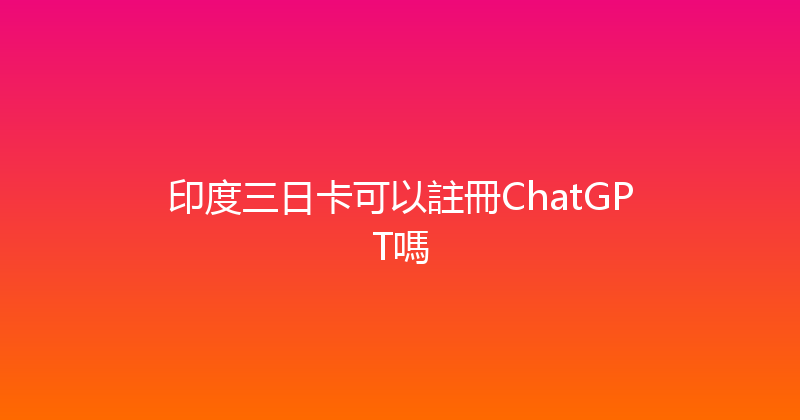 印度三日卡可以註冊ChatGPT嗎 