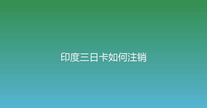 印度三日卡如何注销 
