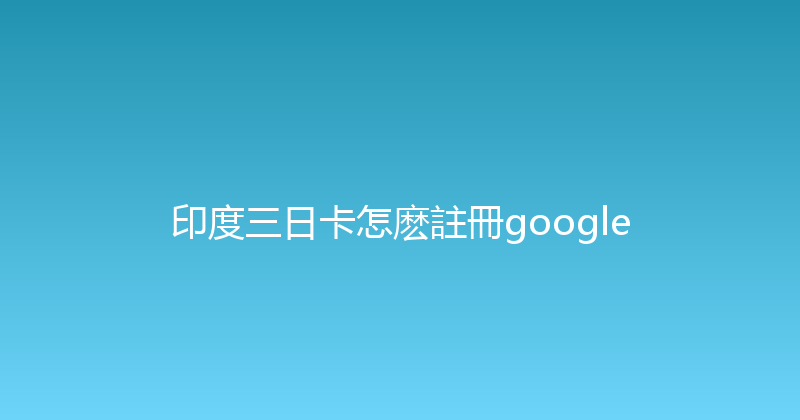 印度三日卡怎麽註冊google 
