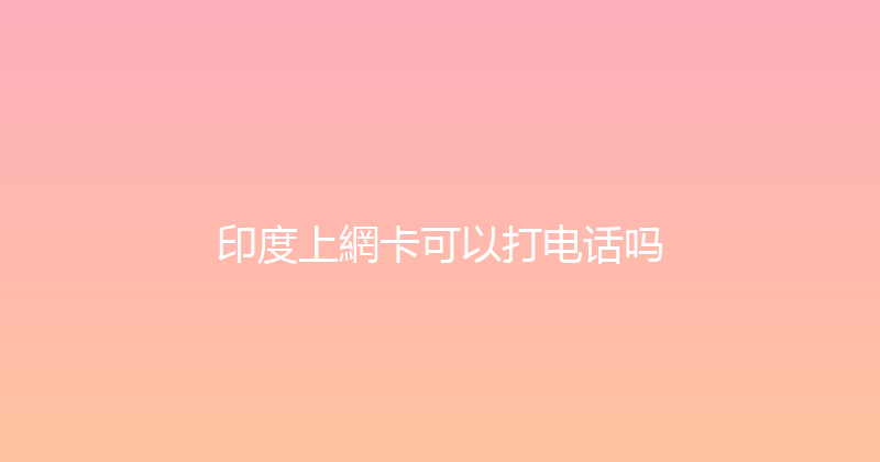 印度上網卡可以打电话吗 