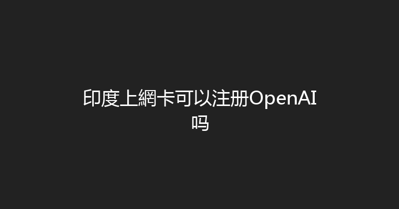 印度上網卡可以注册OpenAI吗 