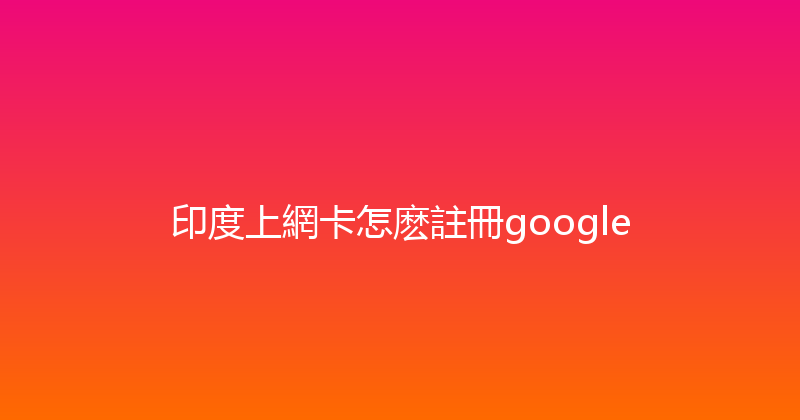 印度上網卡怎麽註冊google 