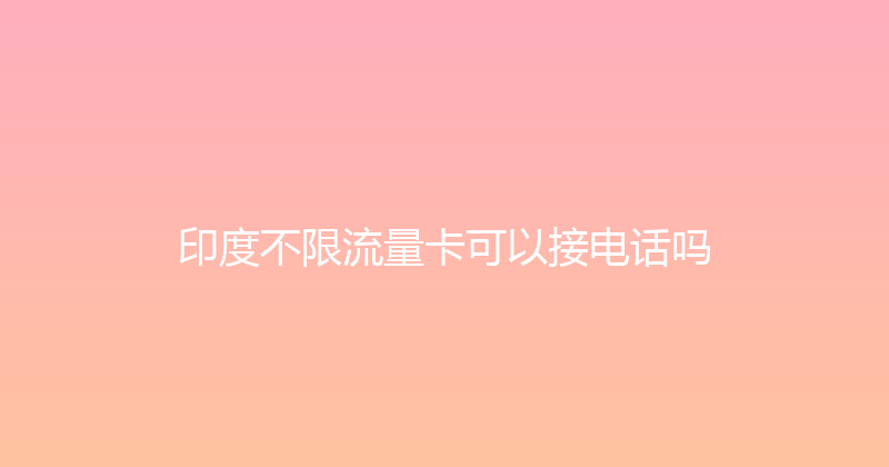 印度不限流量卡可以接电话吗 