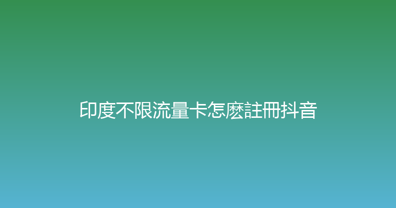 印度不限流量卡怎麽註冊抖音 