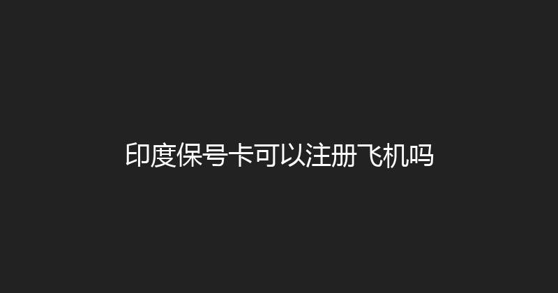 印度保号卡可以注册飞机吗 