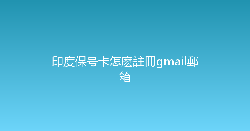 印度保号卡怎麽註冊gmail郵箱 