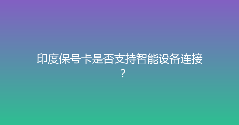 印度保号卡是否支持智能设备连接？ 