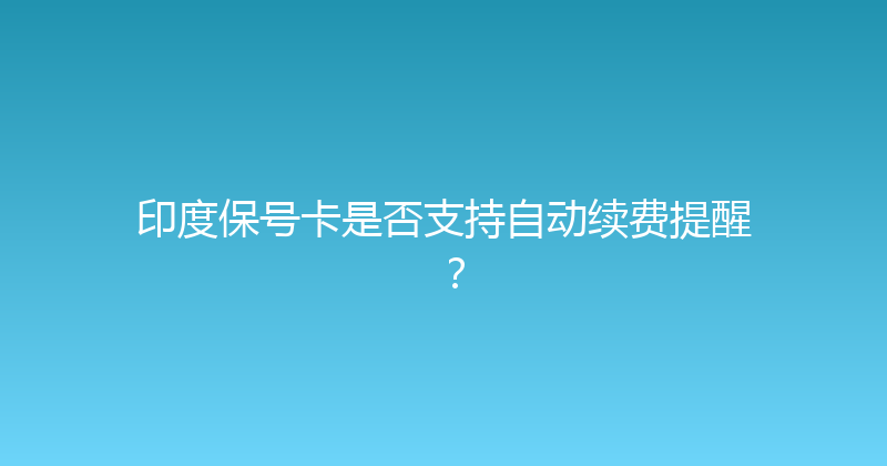 印度保号卡是否支持自动续费提醒？ 