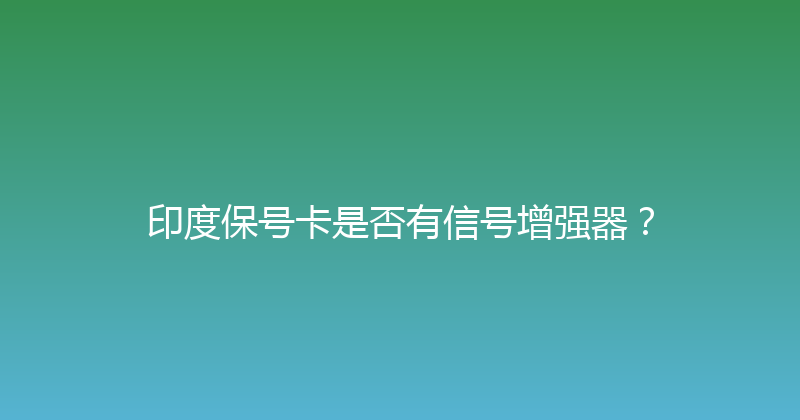印度保号卡是否有信号增强器？ 