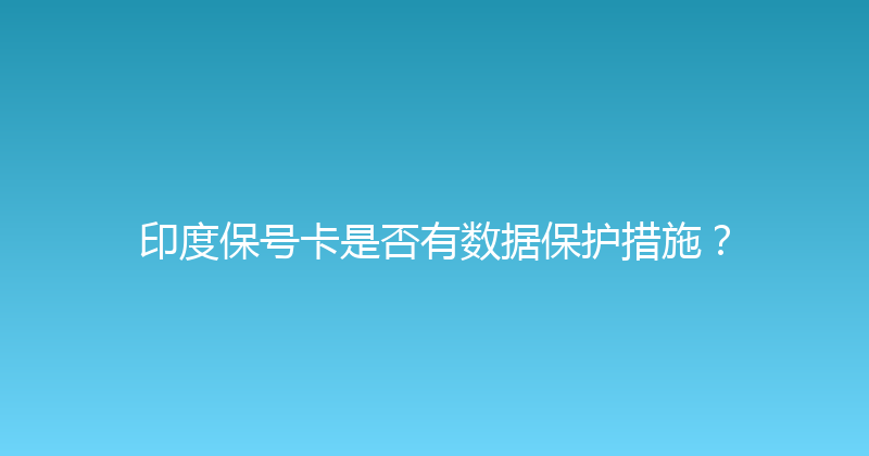 印度保号卡是否有数据保护措施？ 