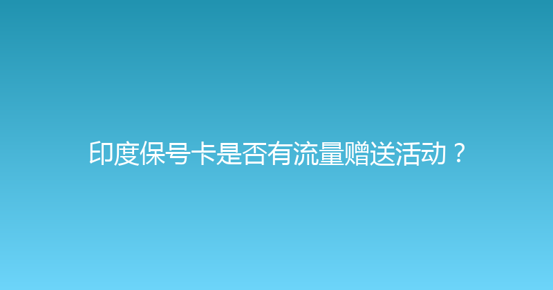 印度保号卡是否有流量赠送活动？ 