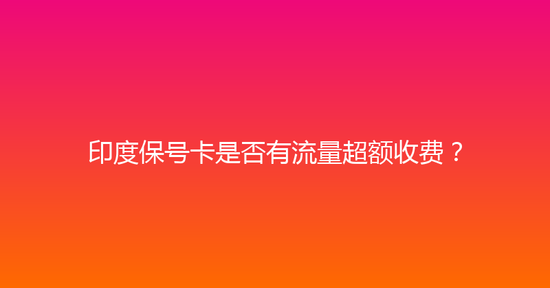 印度保号卡是否有流量超额收费？ 