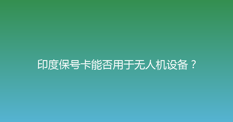 印度保号卡能否用于无人机设备？ 
