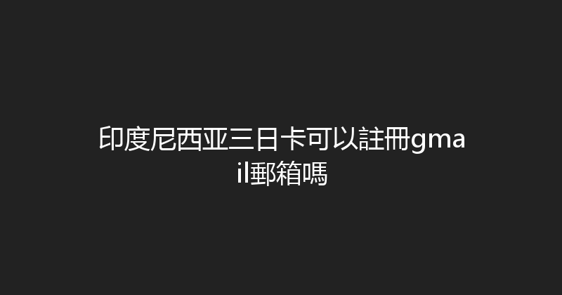 印度尼西亚三日卡可以註冊gmail郵箱嗎 