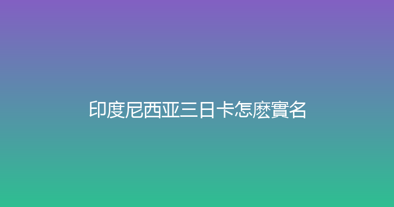 印度尼西亚三日卡怎麽實名 