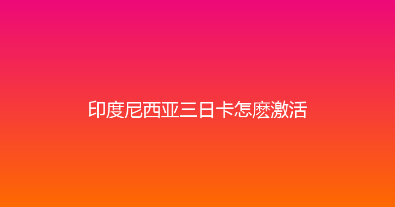印度尼西亚三日卡怎麽激活 